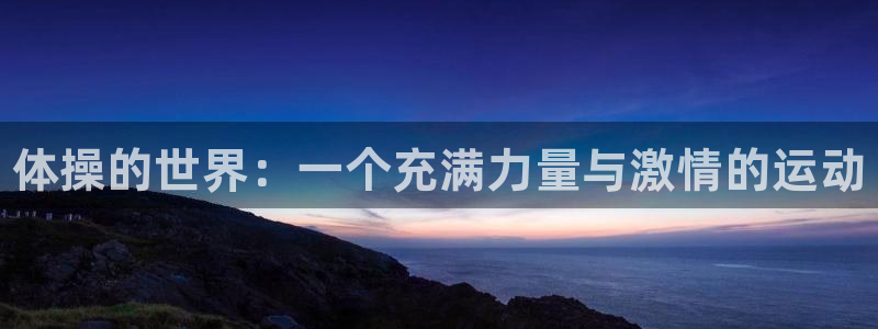 JJB竞技宝官方正版app新能源：体操的世界：一个充