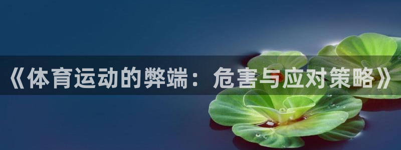 JJB竞技宝官网下载招商电话：《体育运动的弊端：危害