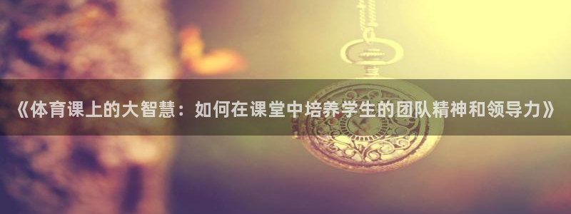 JJB竞技宝官方正版app集团官网首页：《体育课上的