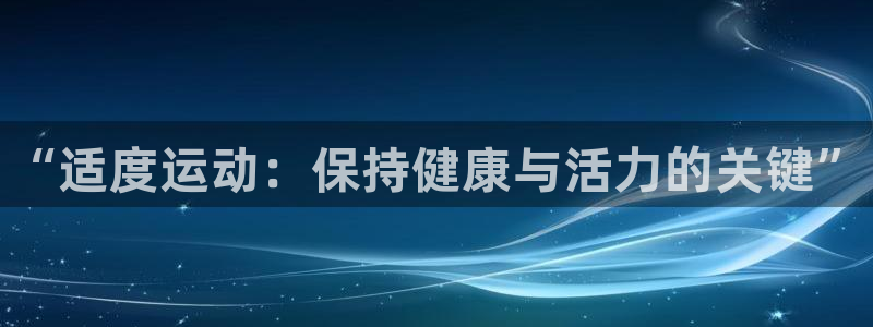 JJB竞技宝官网下载招商电话号码：“适度运动：保持健