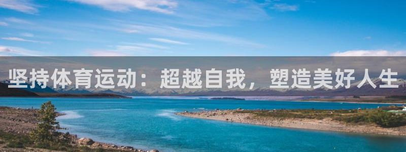 JJB竞技宝官方正版app集团：坚持体育运动：超越自我，塑造