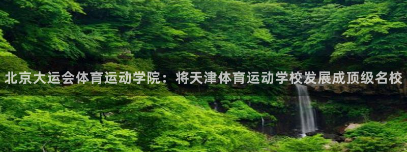 JJB竞技宝官方正版app科技：北京大运会体育运动学院：将天