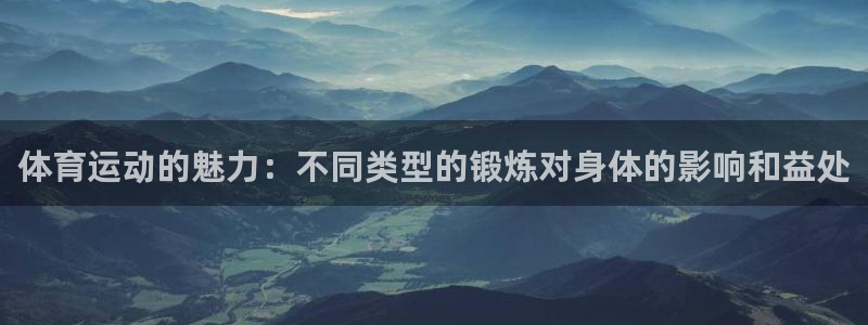JJB竞技宝官网下载平台：体育运动的魅力：不同类型的锻炼对身
