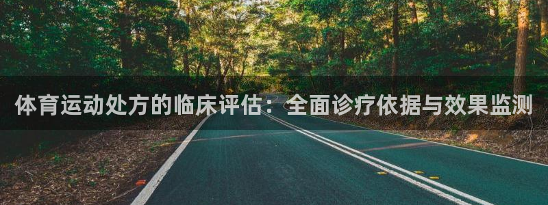 JJB竞技宝官网下载开户：体育运动处方的临床评估：全面诊疗依