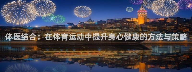 JJB竞技宝官网下载招商电话号码：体医结合：在体育运动中提升