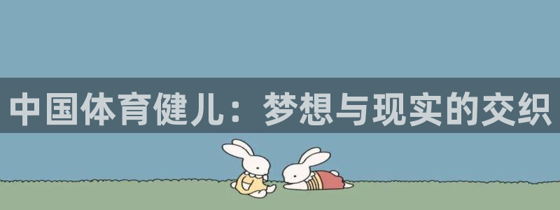 JJB竞技宝官网下载官方客服电话：中国体育健儿：梦想与现实的