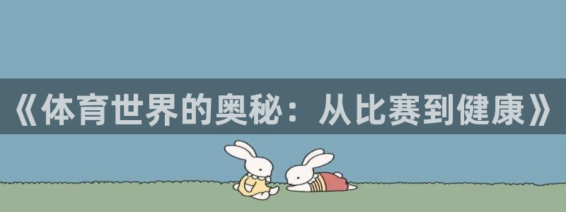 JJB竞技宝官网下载招商电话地址是多少:《体育世界的奥秘:从